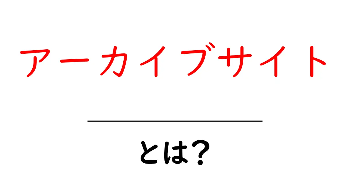 アーカイブサイト・とは？初心者でもわかる使い方と基礎知識共起語・同意語・対義語も併せて解説！