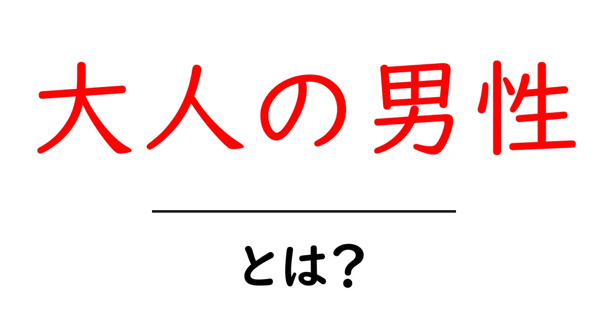 大人の男性・とは?初心者にもわかる成熟と責任の基礎解説共起語・同意語・対義語も併せて解説!