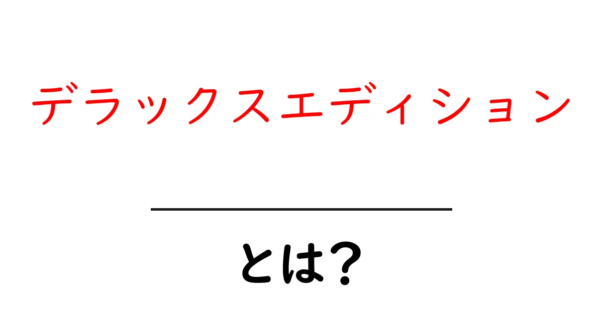 デラックスエディションとは？初心者にも分かる意味と使い方ガイド共起語・同意語・対義語も併せて解説！