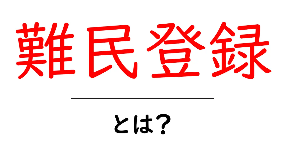 難民登録・とは？初心者でもわかる基本ガイドと手続きの流れ共起語・同意語・対義語も併せて解説！