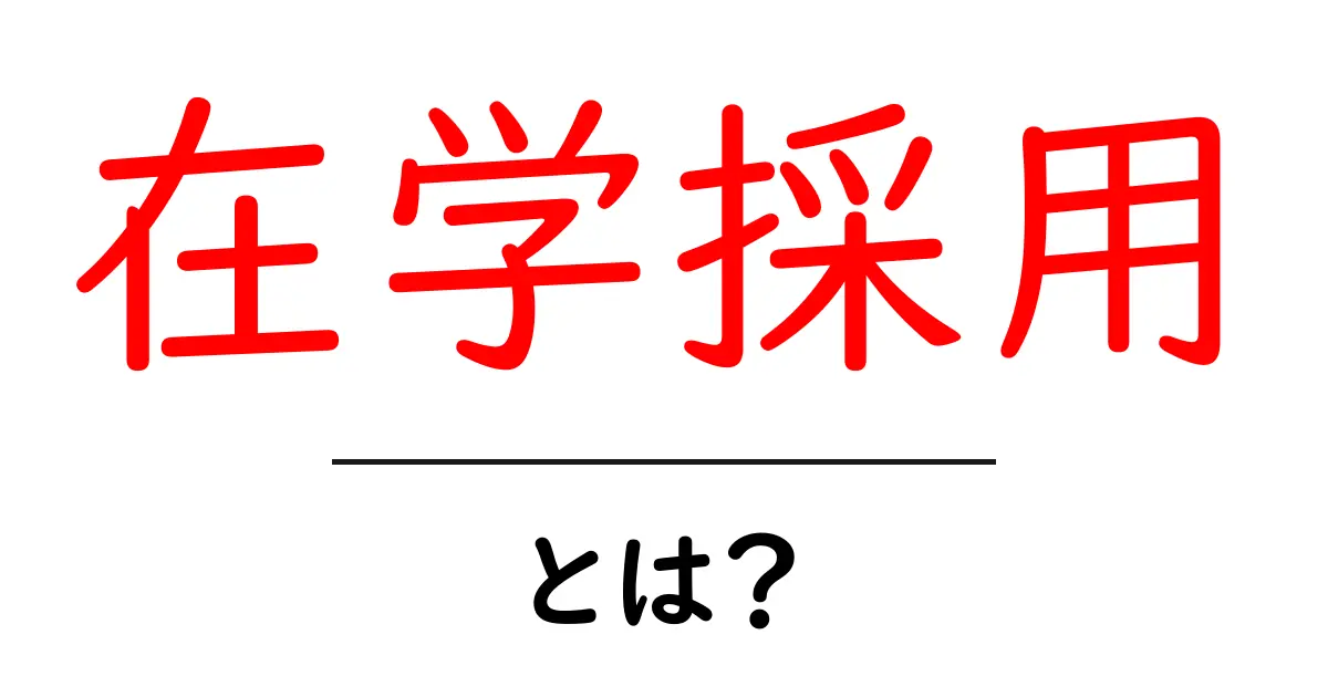 在学採用・とは?中学生にもわかるやさしい解説と応募の流れ共起語・同意語・対義語も併せて解説!