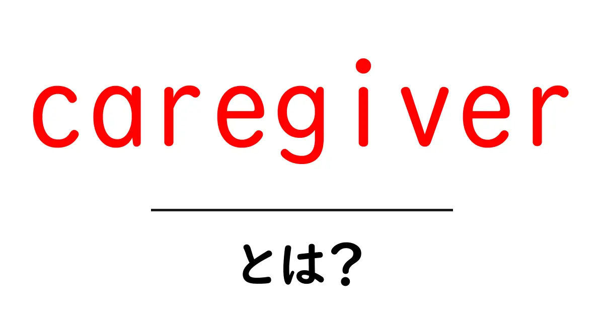caregiverとは？初心者向け解説：介護の基本をゼロから学ぶ共起語・同意語・対義語も併せて解説！