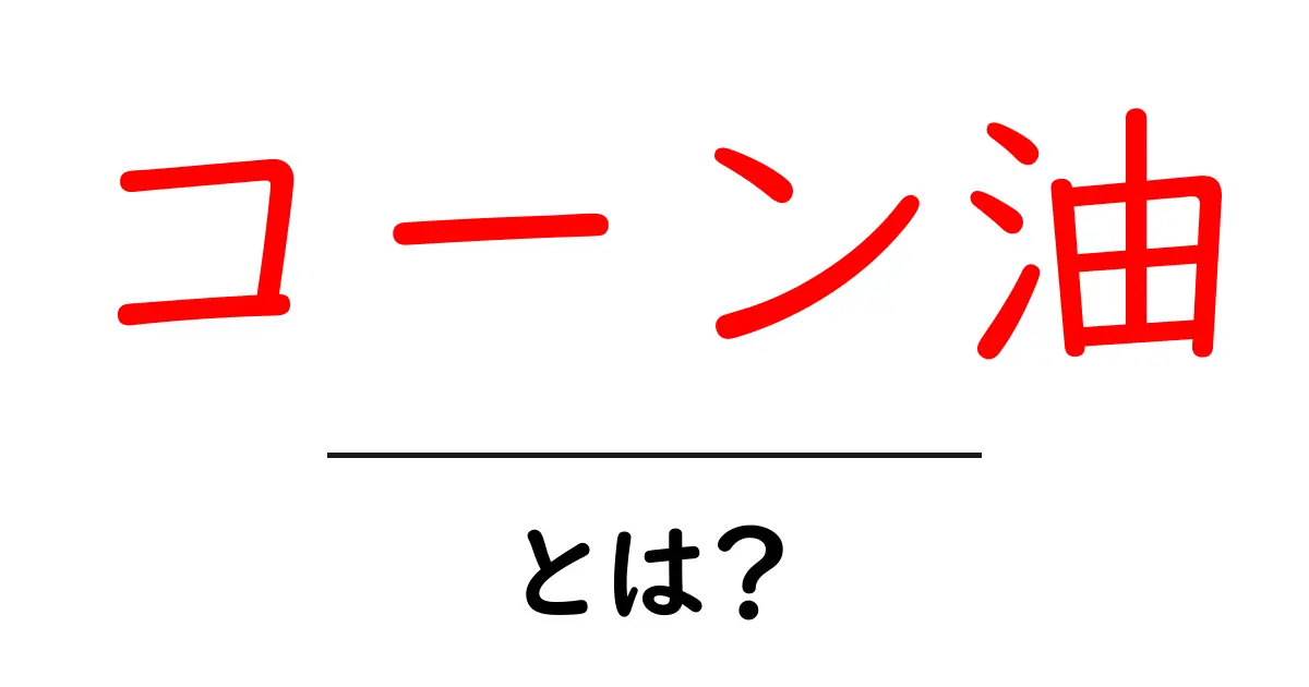 コーン油とは？初心者でも分かる徹底解説｜健康と料理の新事実を知ろう共起語・同意語・対義語も併せて解説！
