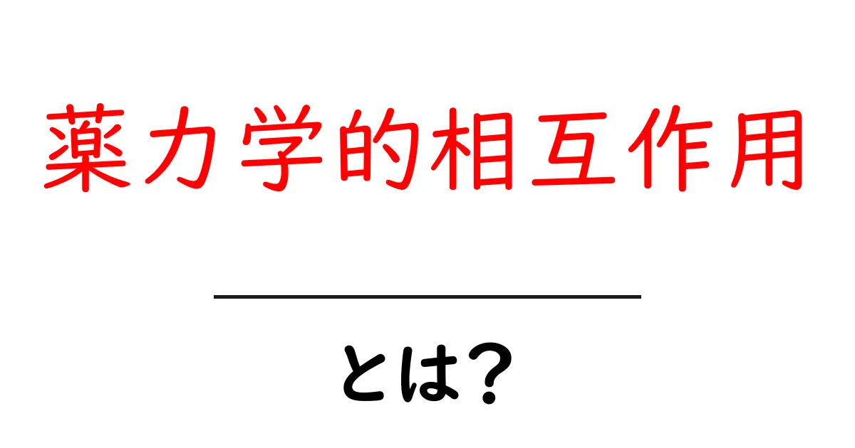 薬力学的相互作用とは？初心者でもわかる薬の相互作用ガイド共起語・同意語・対義語も併せて解説！