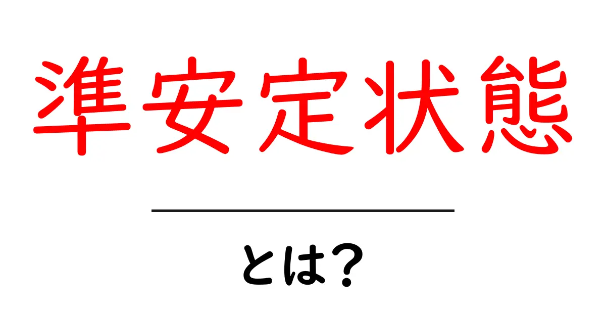 準安定状態・とは?初心者が知っておくべき基礎と身近な例共起語・同意語・対義語も併せて解説!