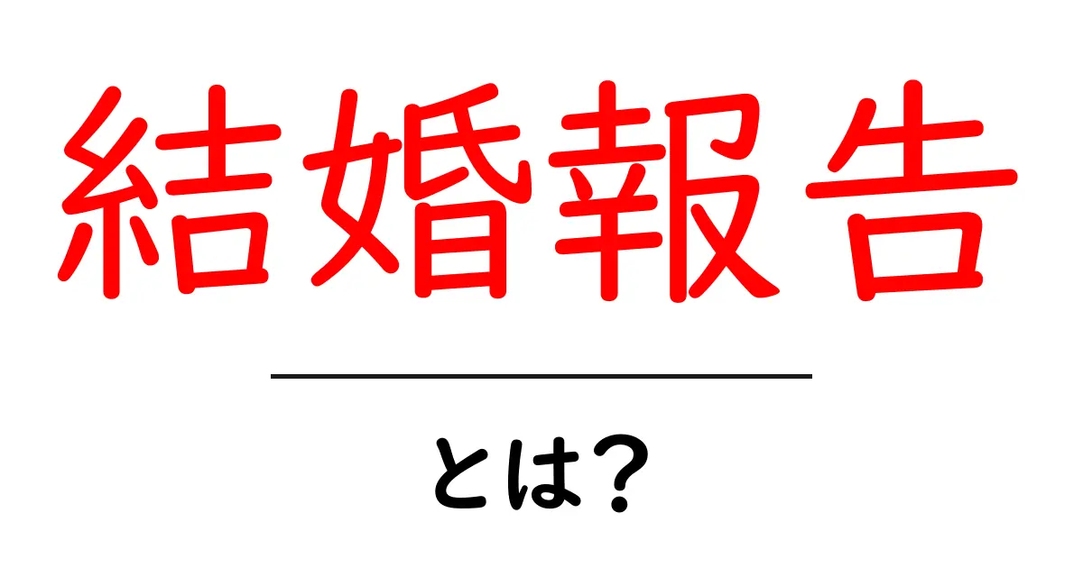 結婚報告とは?初心者にも伝わる基本と伝え方のコツ共起語・同意語・対義語も併せて解説!