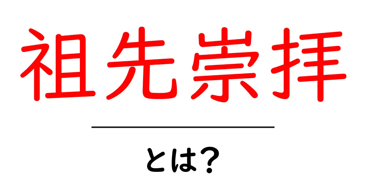 祖先崇拝とは？初心者のための分かりやすい解説と日常での理解のしかた共起語・同意語・対義語も併せて解説！