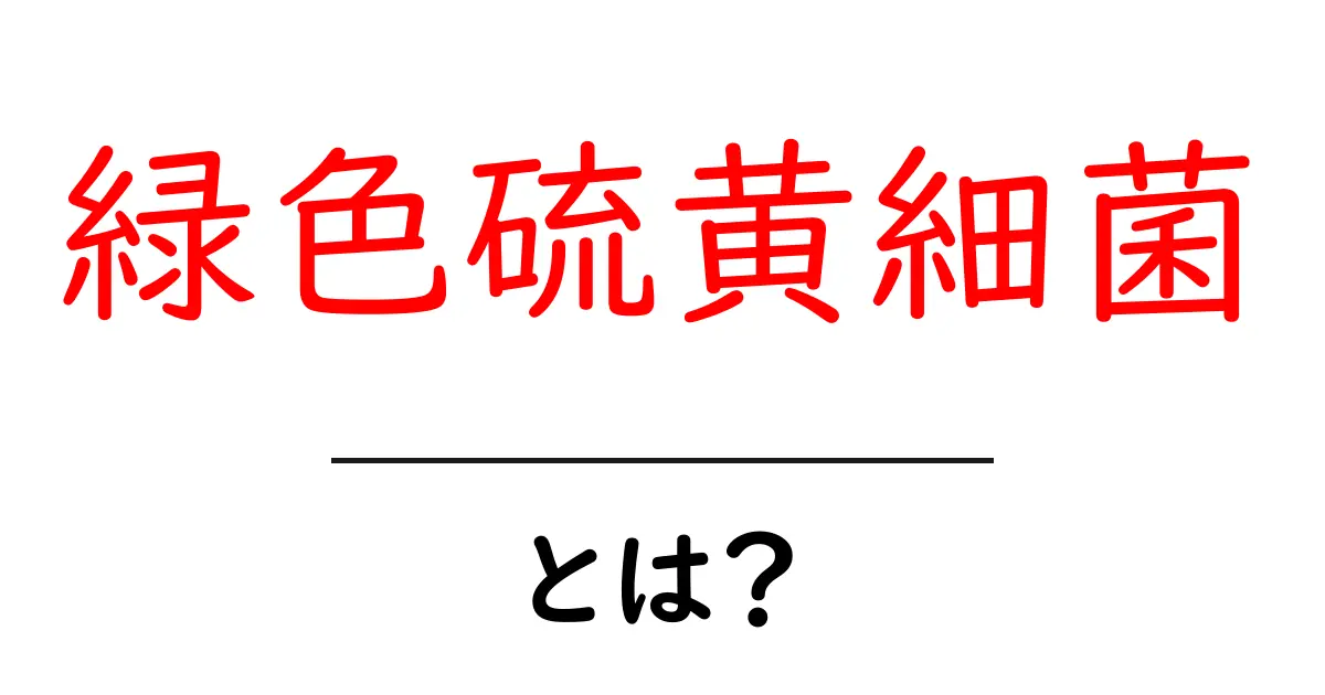 緑色硫黄細菌とは？光で生きる緑色の細菌の秘密をわかりやすく解説共起語・同意語・対義語も併せて解説！