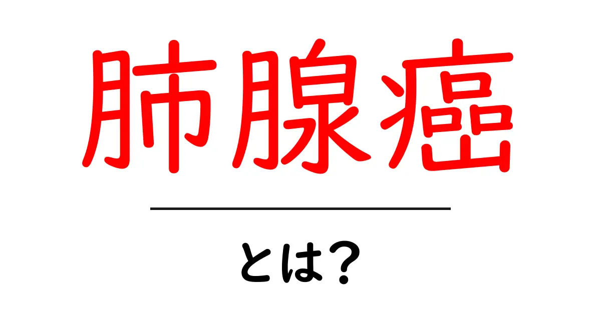 肺腺癌・とは？初心者向け基本ガイドと検査・治療の流れ共起語・同意語・対義語も併せて解説！