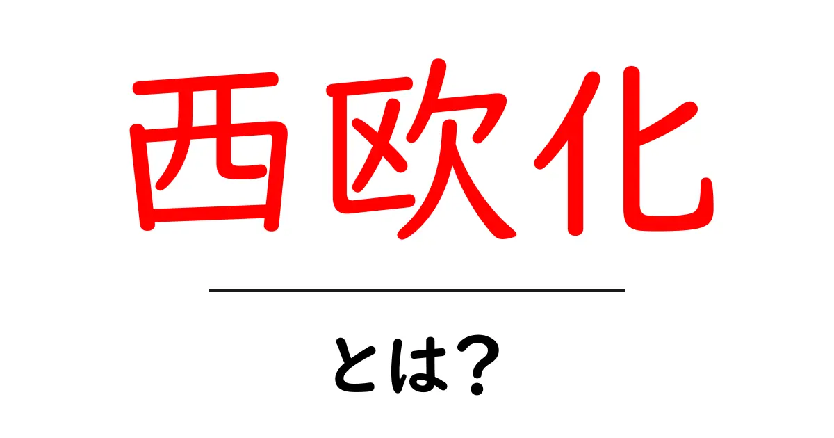 西欧化とは？初心者にもわかる西欧化の意味と私たちの生活への影響共起語・同意語・対義語も併せて解説！