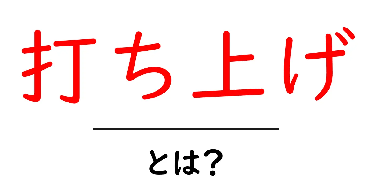 打ち上げ・とは?初心者にもわかる意味と使い方ガイド共起語・同意語・対義語も併せて解説!