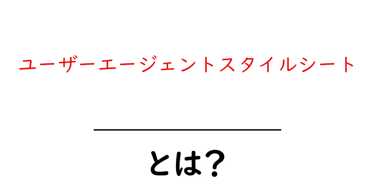 初心者必見 ユーザーエージェントスタイルシートとは 使い方と重要ポイントを丁寧解説共起語・同意語・対義語も併せて解説！