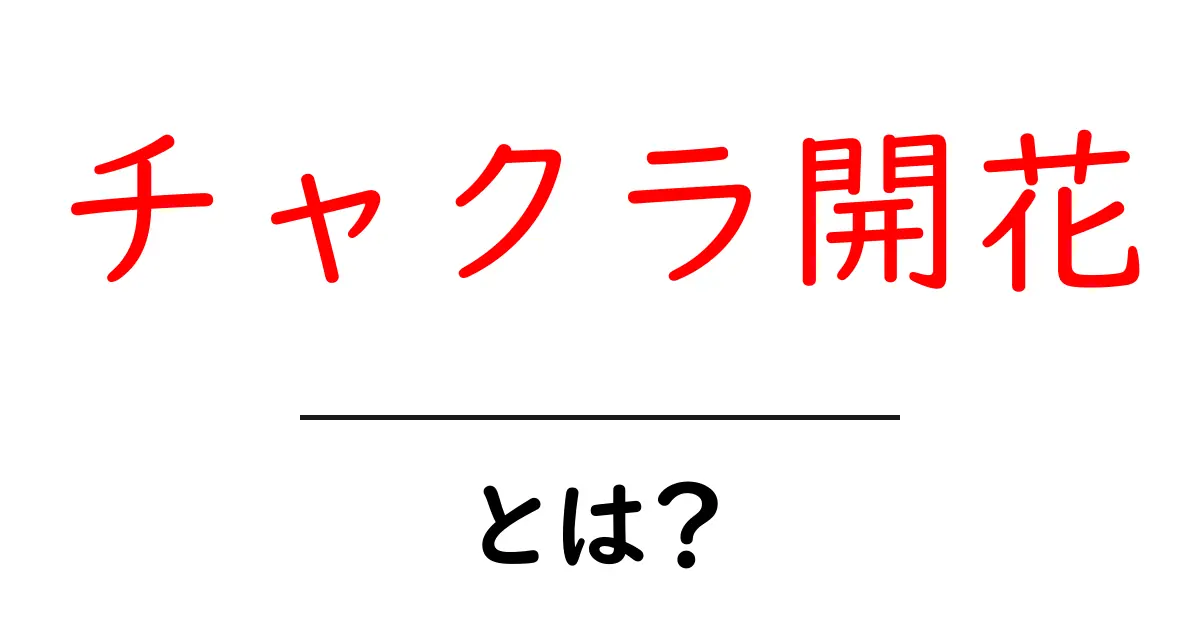 チャクラ開花・とは？初心者向けガイド｜意味と日常での実践共起語・同意語・対義語も併せて解説！