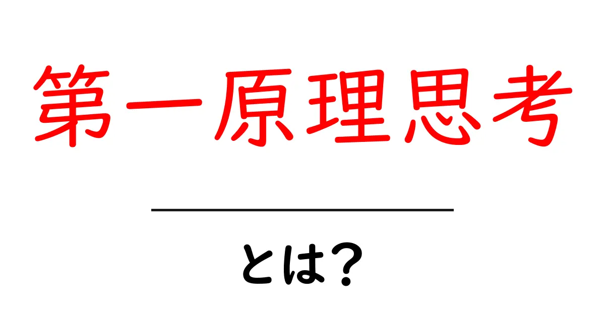 第一原理思考・とは?初心者にも分かる徹底解説と実践例共起語・同意語・対義語も併せて解説!