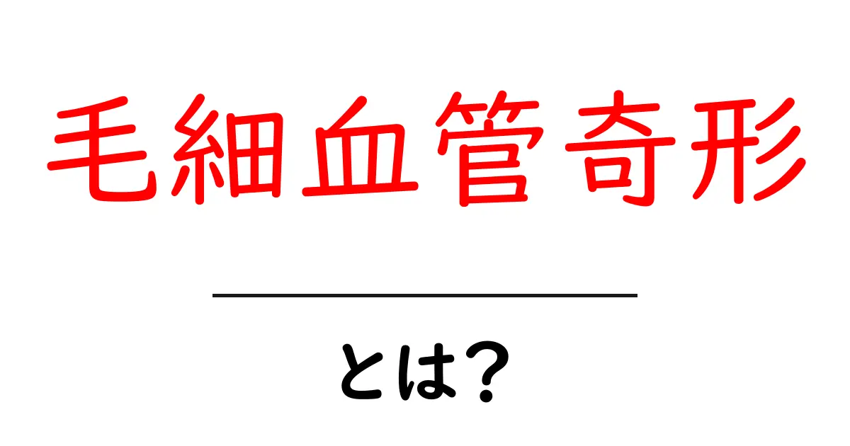 毛細血管奇形・とは？初心者にもわかる解説と基礎知識共起語・同意語・対義語も併せて解説！