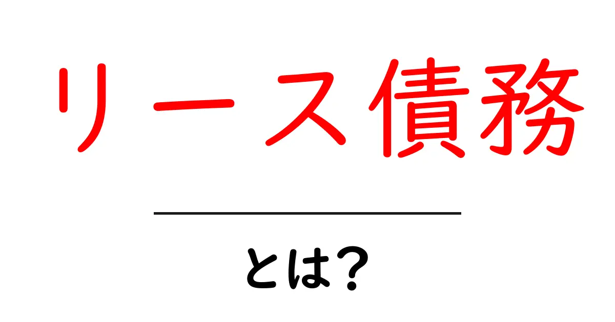 リース債務とは？初心者にもわかる基本と実務のポイント共起語・同意語・対義語も併せて解説！