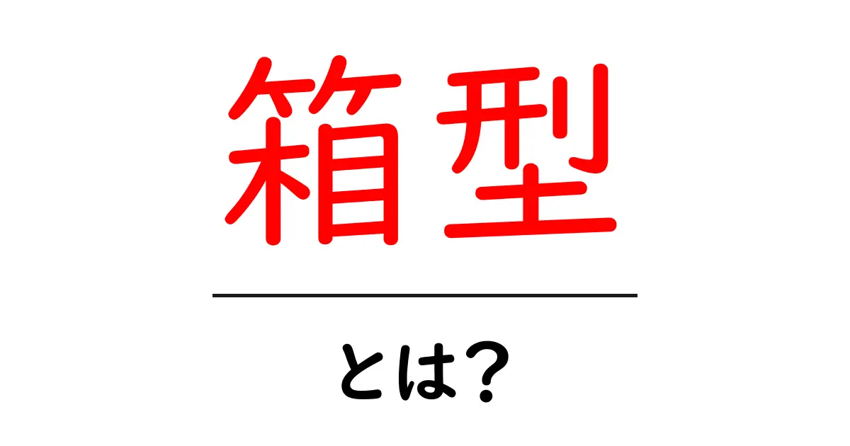箱型・とは？初心者でもわかる基本と使い方ガイド共起語・同意語・対義語も併せて解説！