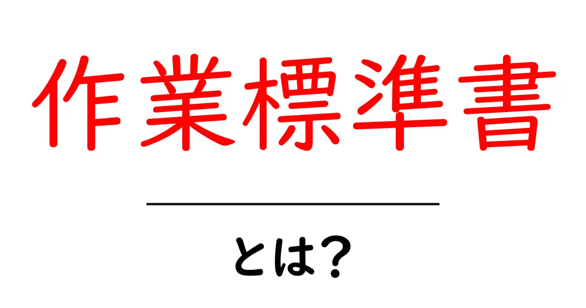作業標準書・とは?初心者にも分かる解説と作成のコツ共起語・同意語・対義語も併せて解説!