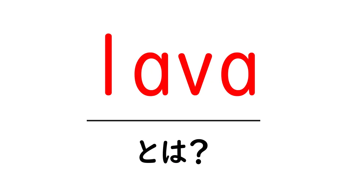 lavaとは？初心者が知っておくべき意味と特徴をわかりやすく解説共起語・同意語・対義語も併せて解説！
