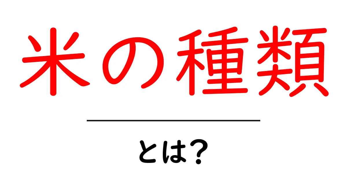 米の種類・とは？初心者向けに徹底解説｜特徴と選び方共起語・同意語・対義語も併せて解説！