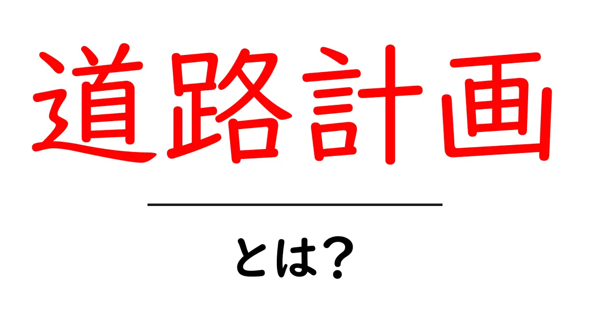 道路計画とは？初心者でも分かる道路計画の基礎と重要ポイント共起語・同意語・対義語も併せて解説！