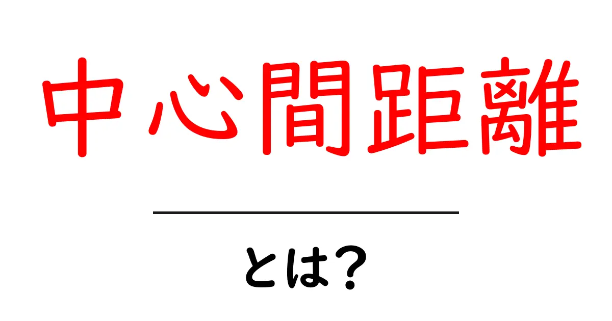 中心間距離とは?初心者向けにやさしく解説する基本ガイド共起語・同意語・対義語も併せて解説!