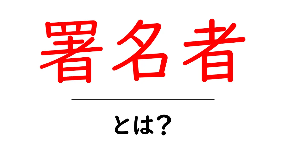 署名者・とは？初心者が知っておくべき意味と役割をわかりやすく解説共起語・同意語・対義語も併せて解説！