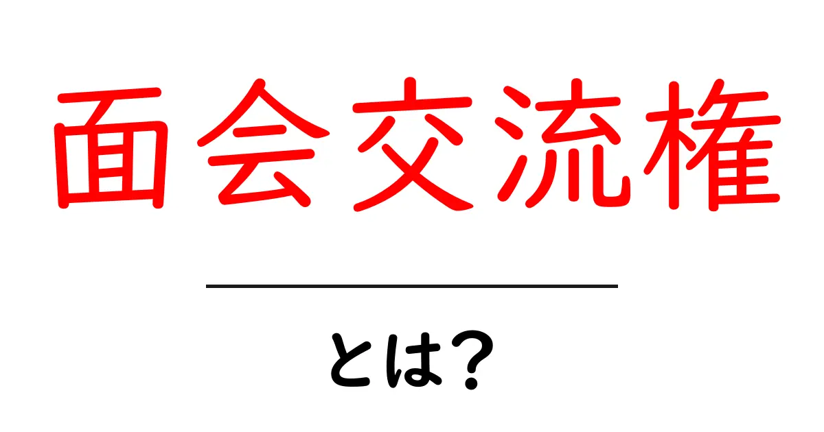 面会交流権・とは？ 子どもと暮らしを守る基本をやさしく解説共起語・同意語・対義語も併せて解説！