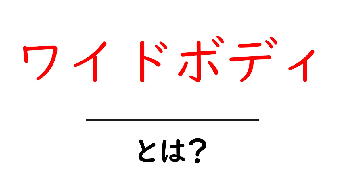 ワイドボディ とは？初心者でも分かる基本と魅力を徹底解説共起語・同意語・対義語も併せて解説！