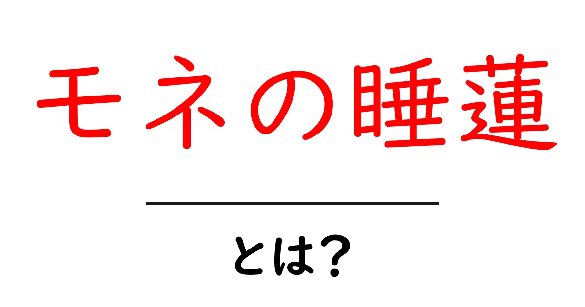 モネの睡蓮・とは？印象派の名作シリーズをわかりやすく解説共起語・同意語・対義語も併せて解説！