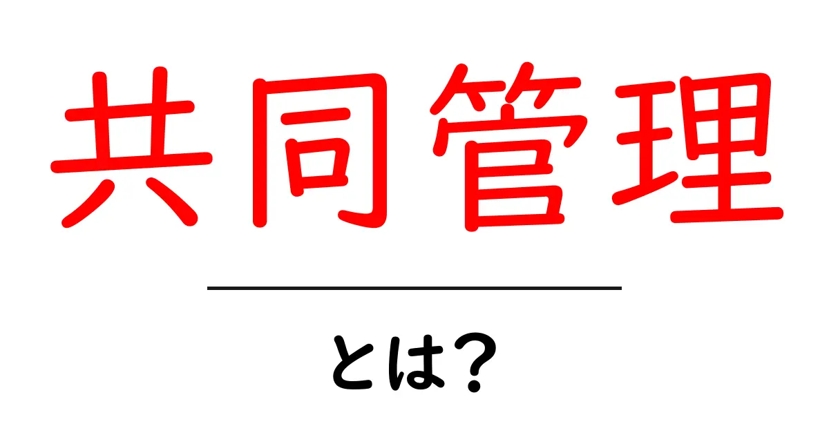 共同管理とは？初心者向けに解説する基本と実例共起語・同意語・対義語も併せて解説！