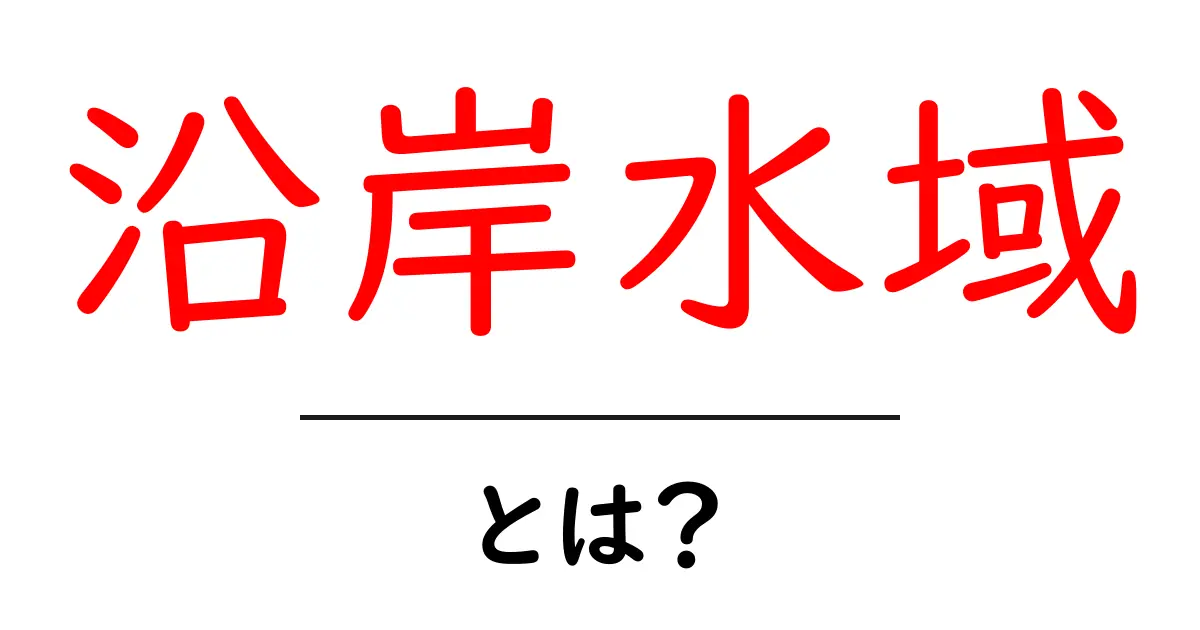 沿岸水域とは？初心者でもわかるやさしい解説と身近な例共起語・同意語・対義語も併せて解説！