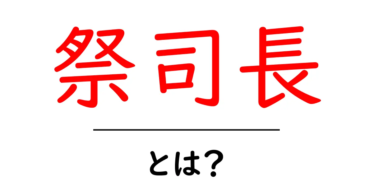 祭司長・とは？ 初心者にも分かる意味と役割の解説共起語・同意語・対義語も併せて解説！
