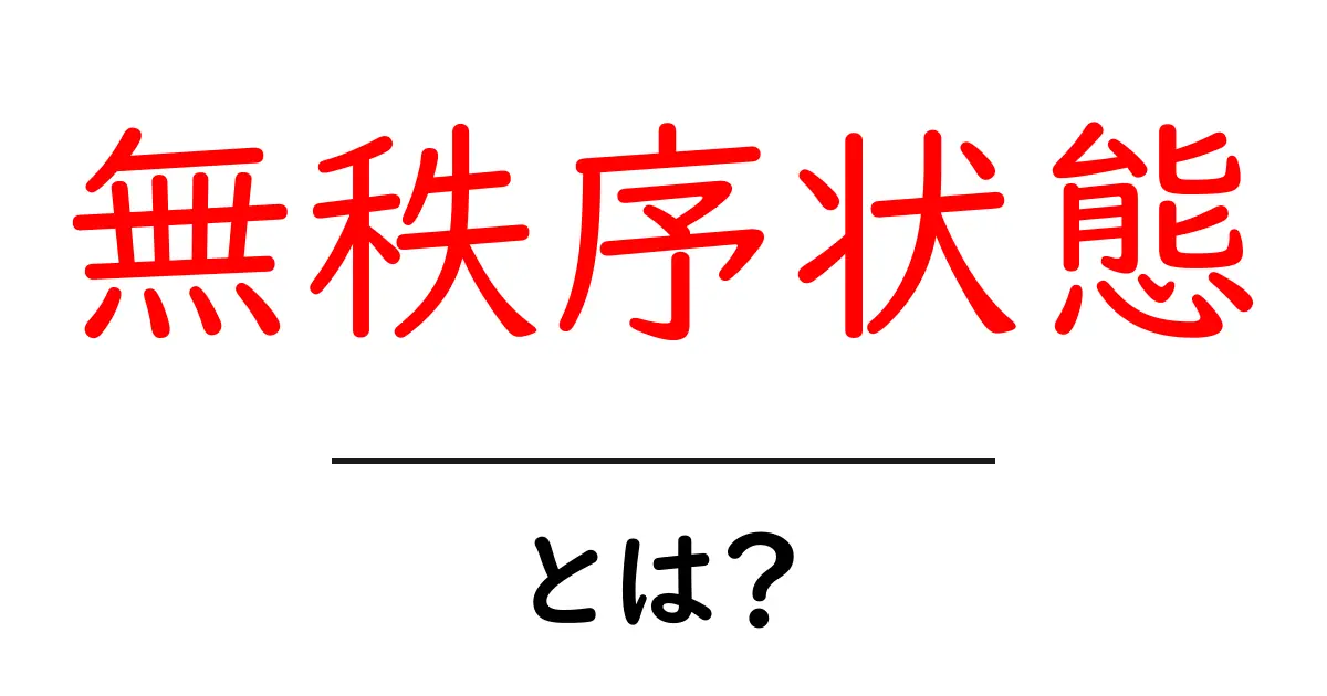 無秩序状態・とは？初心者がすぐ分かる基礎ガイド共起語・同意語・対義語も併せて解説！