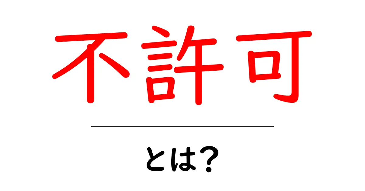 不許可・とは？初心者にも分かる意味と使い方を解説共起語・同意語・対義語も併せて解説！