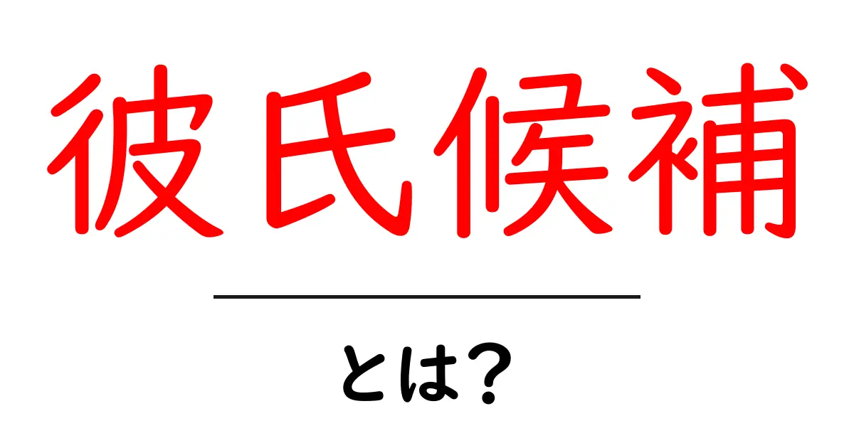 彼氏候補・とは？初心者向けの基礎解説と見極め方共起語・同意語・対義語も併せて解説！