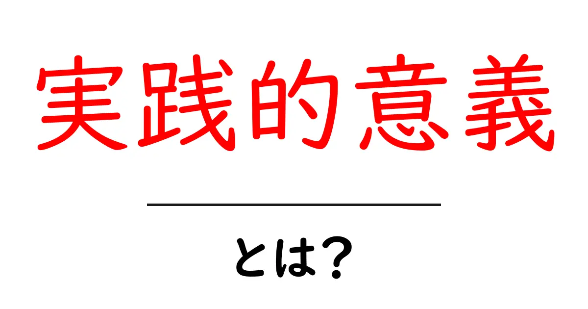 実践的意義とは何か？初心者にもわかる解説と日常での活かし方共起語・同意語・対義語も併せて解説！