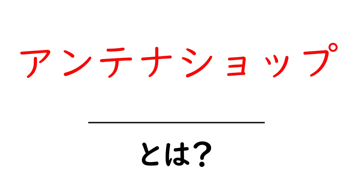 アンテナショップ・とは？初心者でも分かる基礎と地域活性のヒミツ共起語・同意語・対義語も併せて解説！