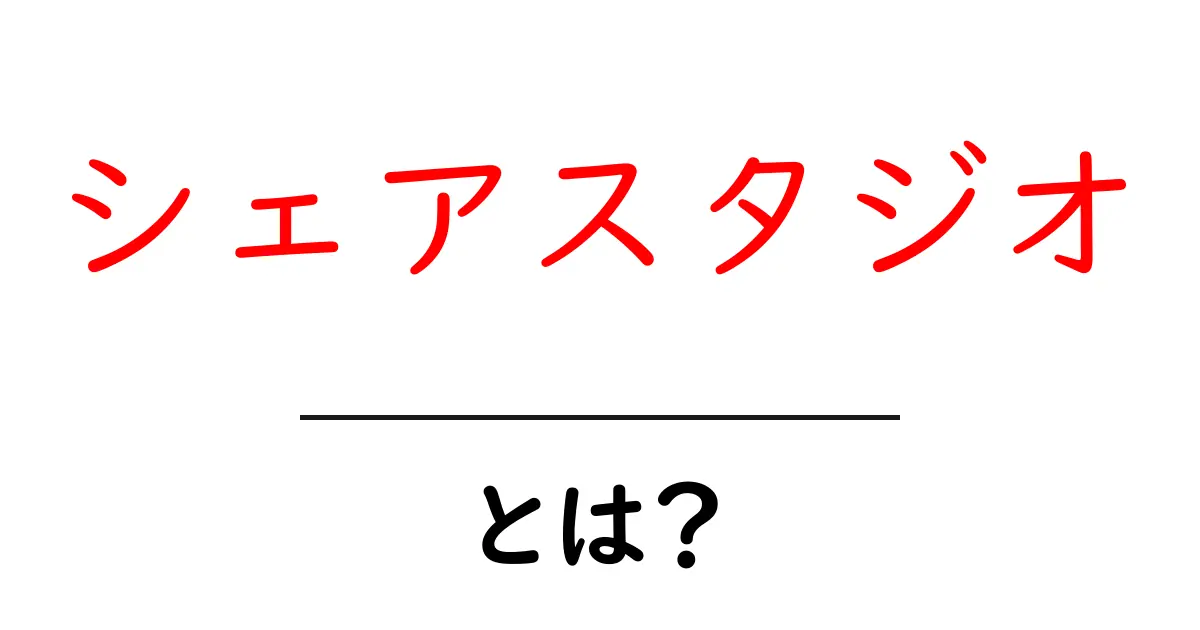 シェアスタジオとは？初心者にもわかる使い方とメリット共起語・同意語・対義語も併せて解説！
