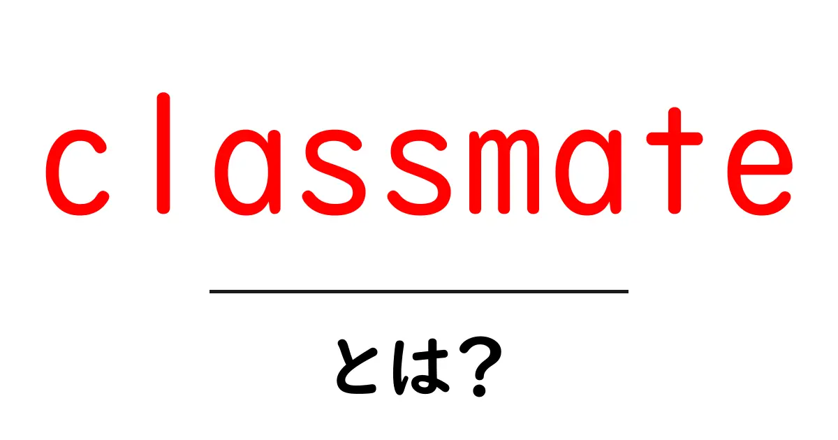 classmateとは?中学生にもわかる使い方と意味の解説共起語・同意語・対義語も併せて解説!