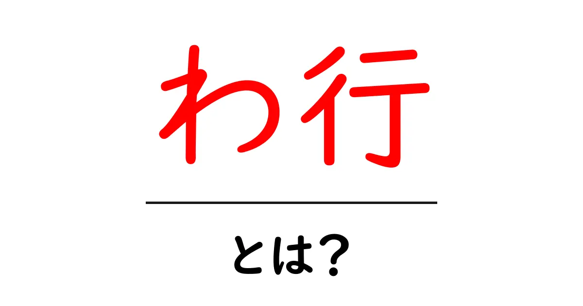 わ行・とは?初心者でも分かる仮名の行の基礎と使い方共起語・同意語・対義語も併せて解説!