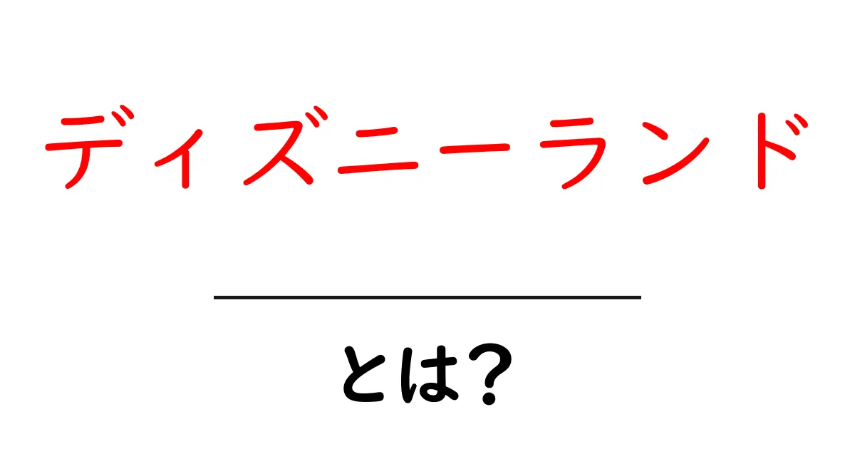 ディズニーランドとは？初心者でもわかる基本と楽しみ方共起語・同意語・対義語も併せて解説！