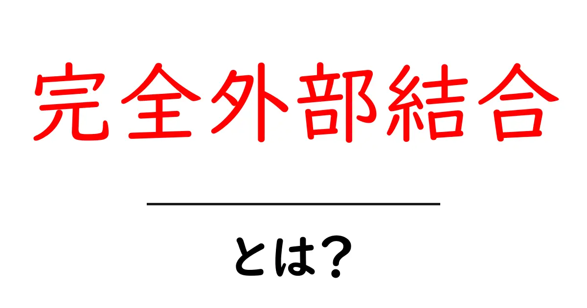 完全外部結合・とは?初心者向けにやさしく解説します共起語・同意語・対義語も併せて解説!