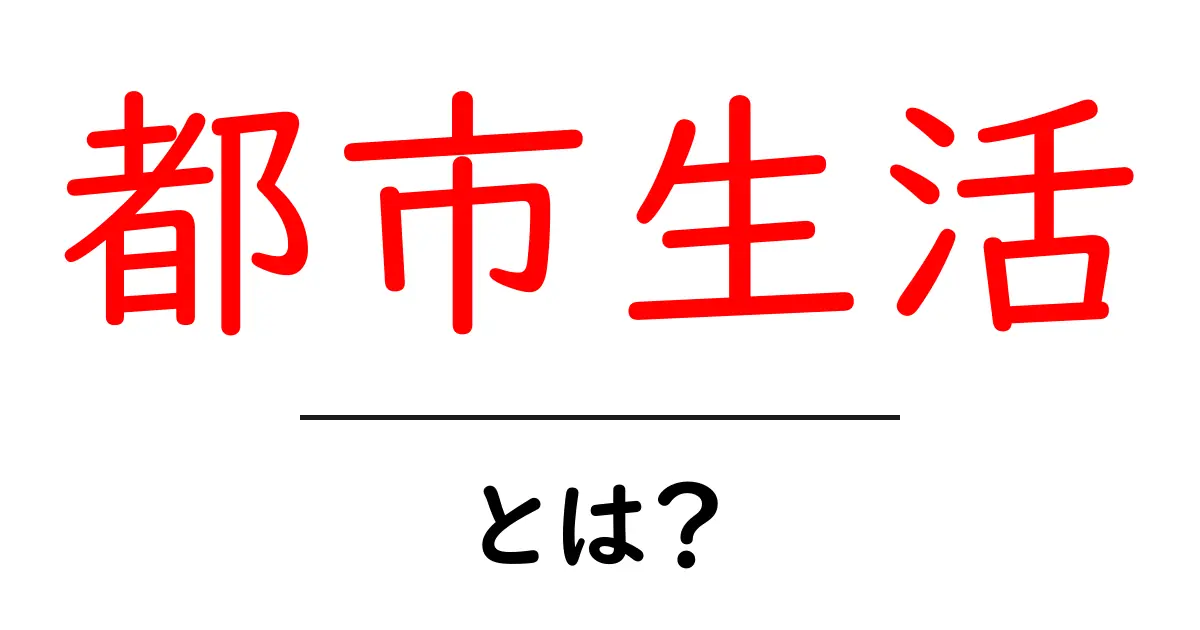都市生活とは？初心者にも伝わる基本と実践のコツを徹底解説共起語・同意語・対義語も併せて解説！