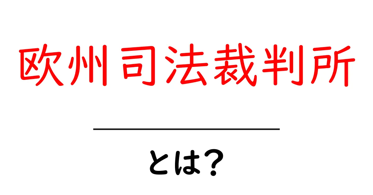 欧州司法裁判所とは?初心者でもわかる基本と実例をわかりやすく解説共起語・同意語・対義語も併せて解説!