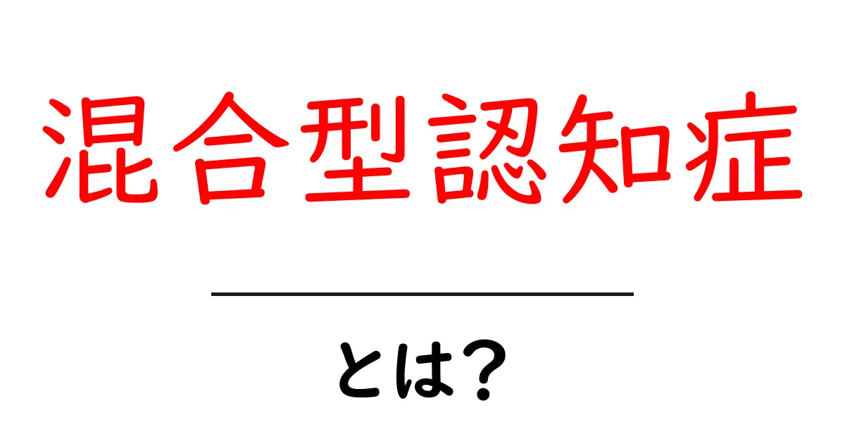 混合型認知症・とは? 初心者向けにわかりやすく解説共起語・同意語・対義語も併せて解説!