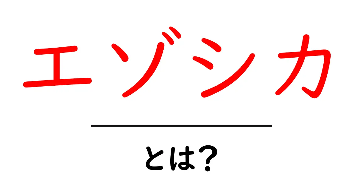 エゾシカ・とは？初心者にも分かる基礎ガイド：北海道の野生動物エゾシカを知ろう共起語・同意語・対義語も併せて解説！