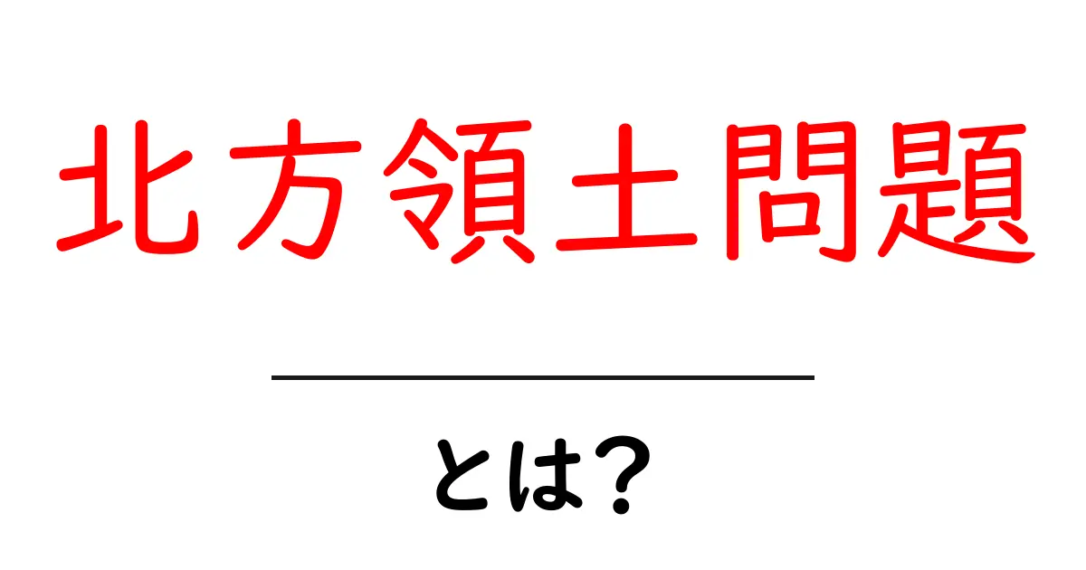 北方領土問題とは？現状と歴史をやさしく解説共起語・同意語・対義語も併せて解説！