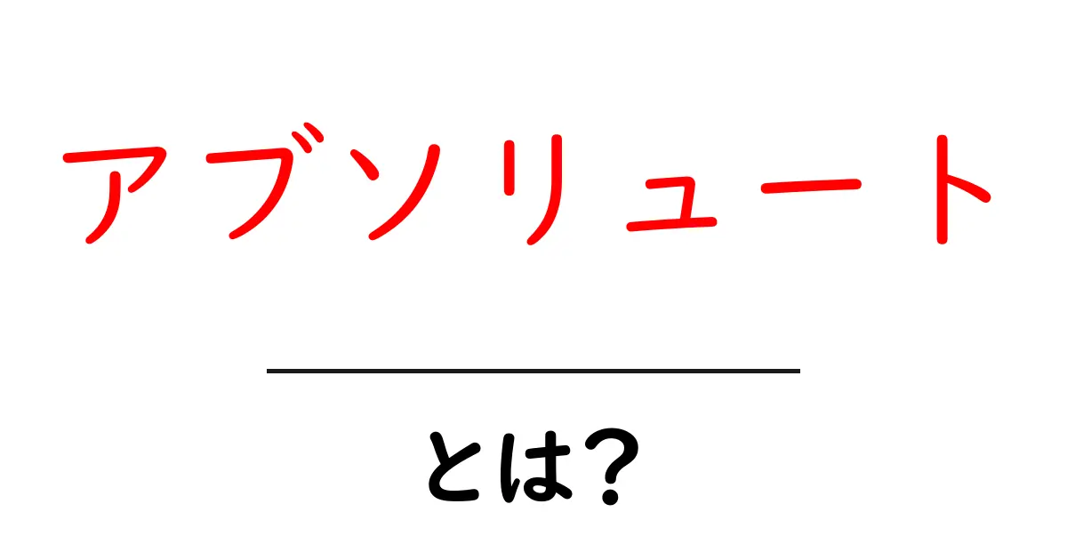 アブソリュートとは?初心者が知っておく基本と使い方共起語・同意語・対義語も併せて解説!