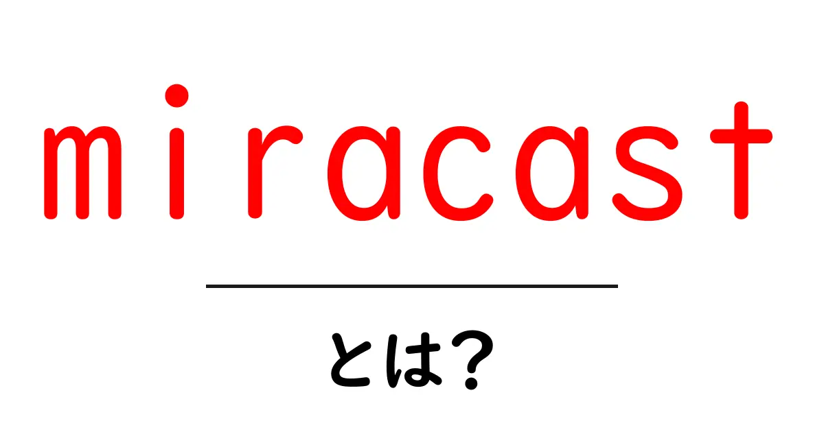 miracastとは？初心者が知りたい使い方と仕組みをわかりやすく解説共起語・同意語・対義語も併せて解説！